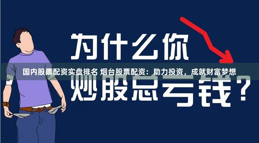 国内股票配资实盘排名 烟台股票配资：助力投资，成就财富梦想