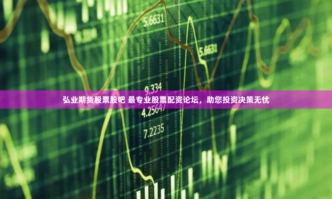 弘业期货股票股吧 最专业股票配资论坛，助您投资决策无忧