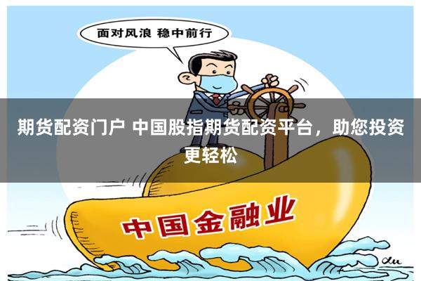 期货配资门户 中国股指期货配资平台，助您投资更轻松