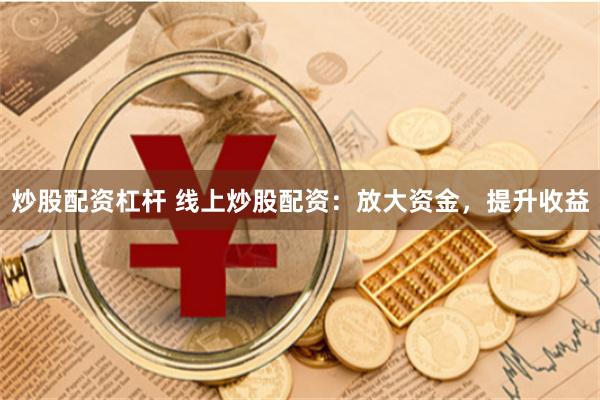 炒股配资杠杆 线上炒股配资：放大资金，提升收益