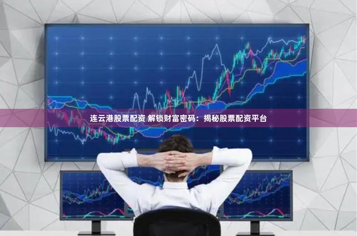 连云港股票配资 解锁财富密码：揭秘股票配资平台