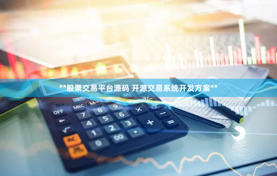 **股票交易平台源码 开源交易系统开发方案**