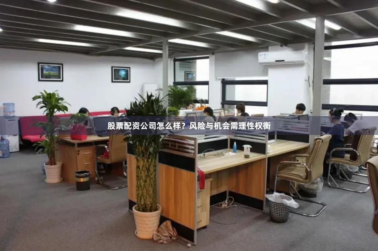 股票配资公司怎么样？风险与机会需理性权衡