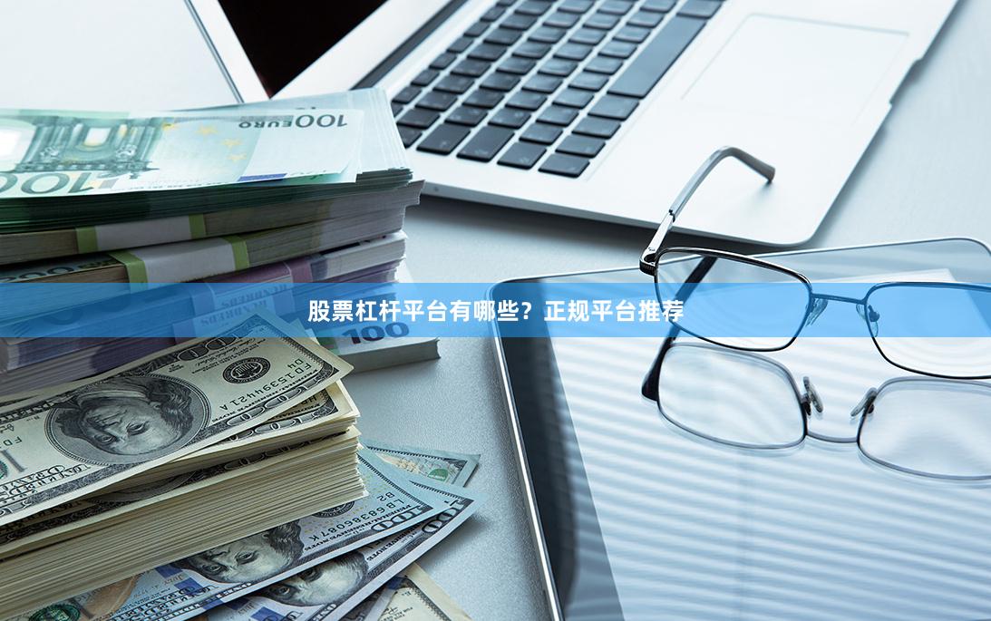 股票杠杆平台有哪些？正规平台推荐