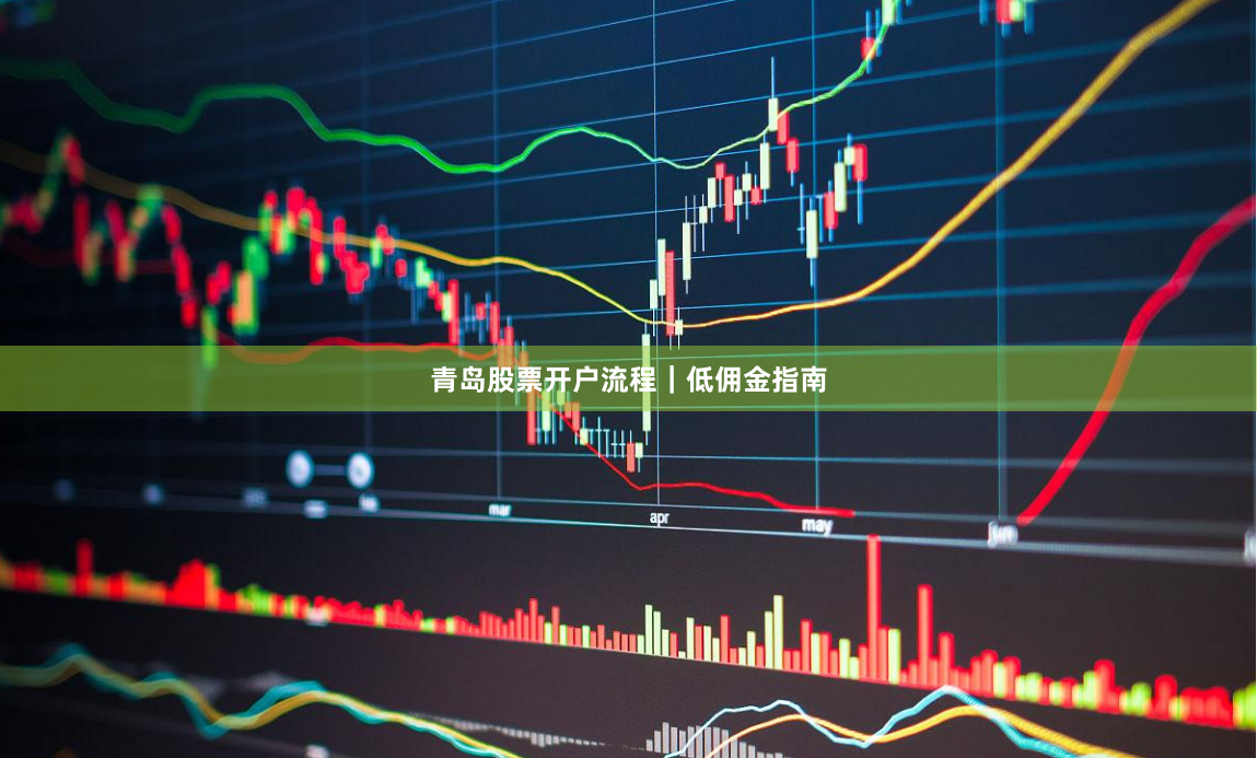 青岛股票开户流程｜低佣金指南