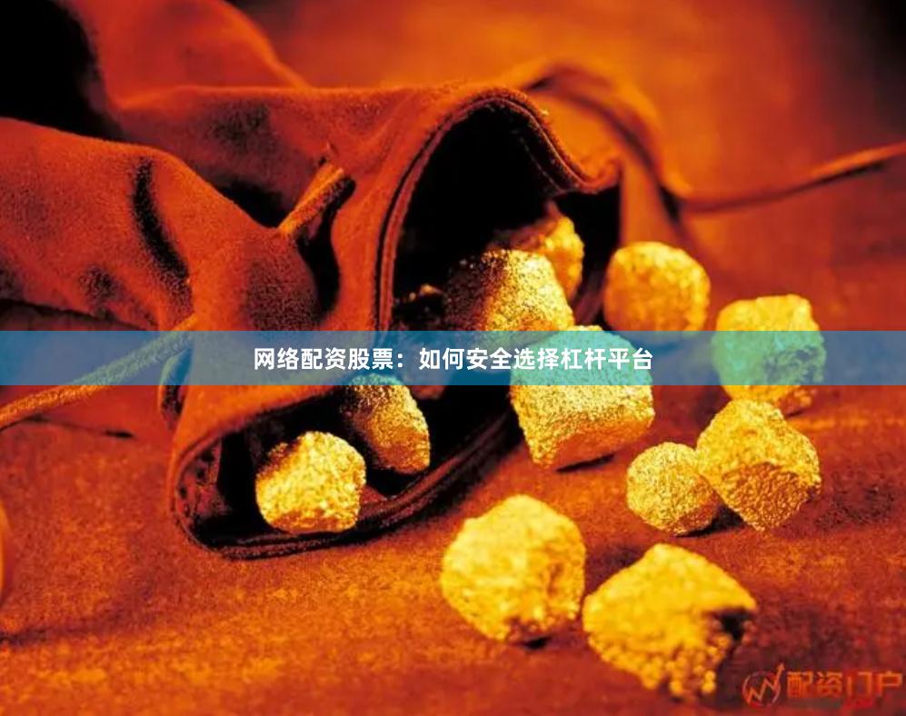 网络配资股票：如何安全选择杠杆平台