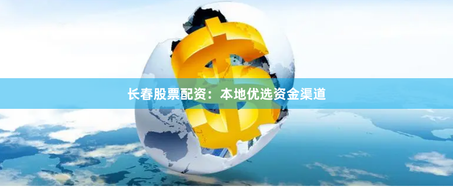 长春股票配资：本地优选资金渠道