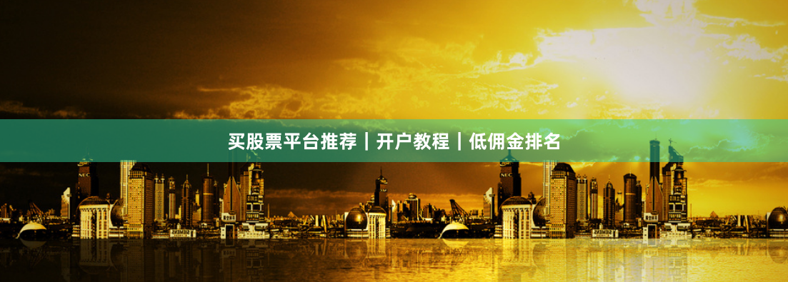 买股票平台推荐｜开户教程｜低佣金排名