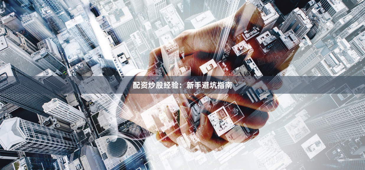 配资炒股经验：新手避坑指南
