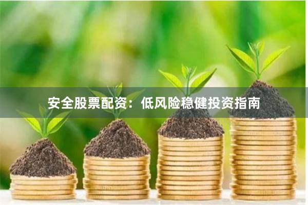 安全股票配资：低风险稳健投资指南