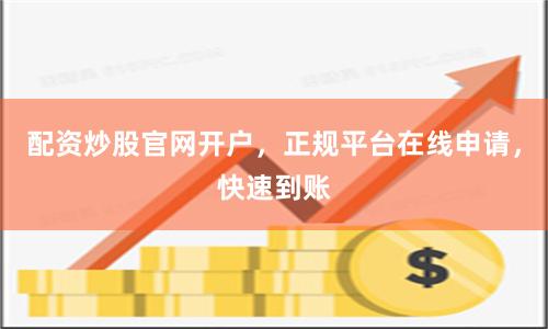 配资炒股官网开户，正规平台在线申请，快速到账