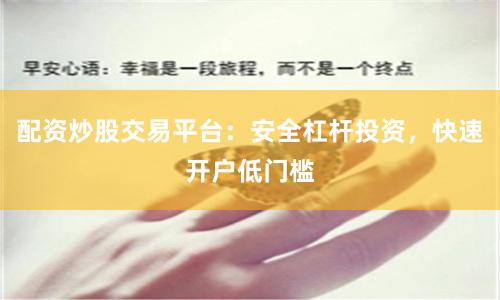 配资炒股交易平台：安全杠杆投资，快速开户低门槛