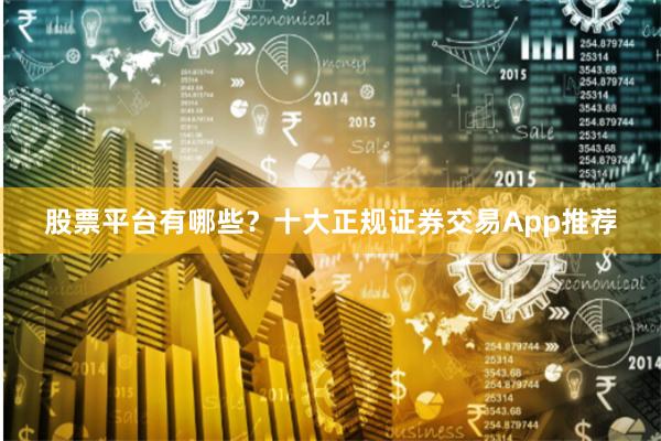 股票平台有哪些？十大正规证券交易App推荐
