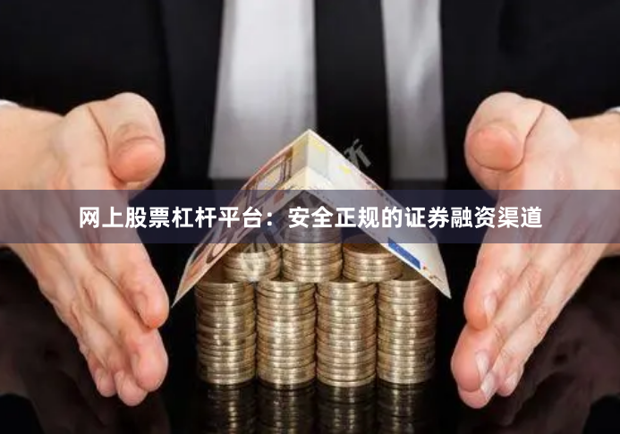 网上股票杠杆平台：安全正规的证券融资渠道