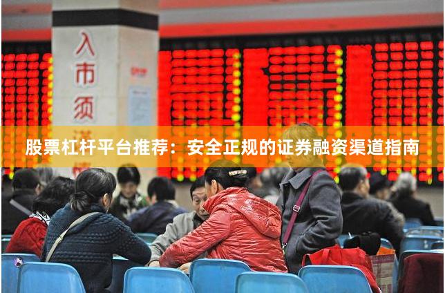 股票杠杆平台推荐：安全正规的证券融资渠道指南