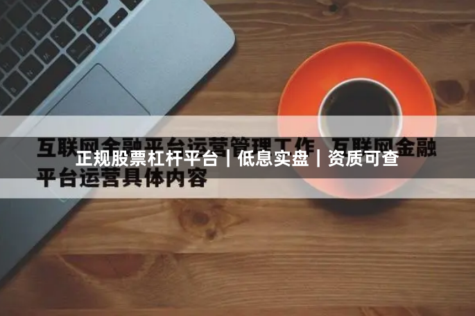 正规股票杠杆平台｜低息实盘｜资质可查