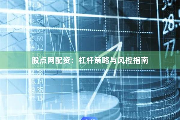 股点网配资：杠杆策略与风控指南