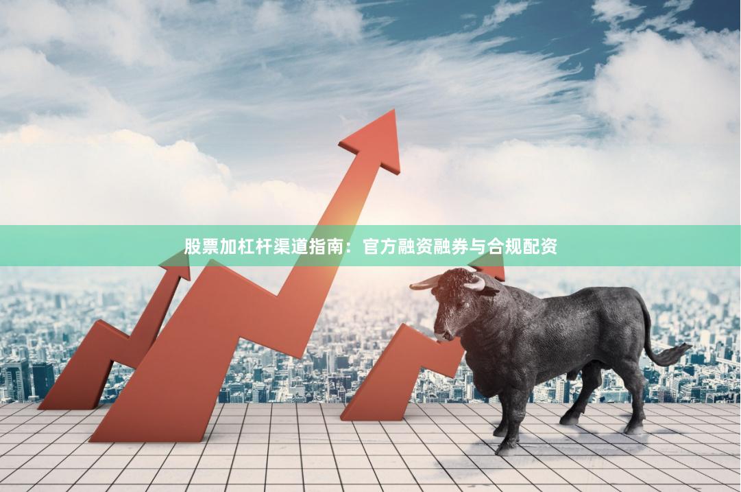 股票加杠杆渠道指南：官方融资融券与合规配资