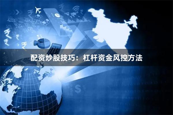 配资炒股技巧：杠杆资金风控方法