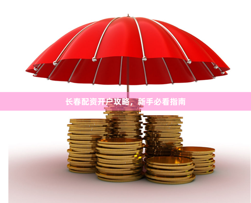长春配资开户攻略，新手必看指南