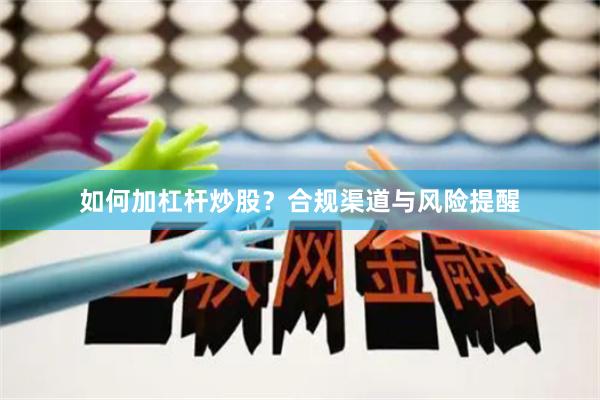 如何加杠杆炒股？合规渠道与风险提醒