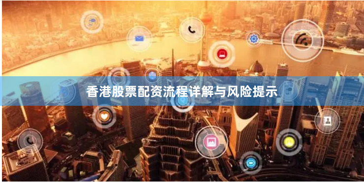 香港股票配资流程详解与风险提示